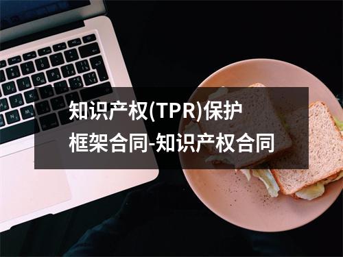 知识产权(TPR)保护框架合同-知识产权合同