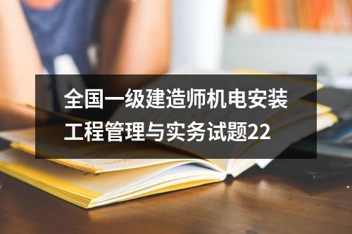 全国一级建造师机电安装工程管理与实务试题22