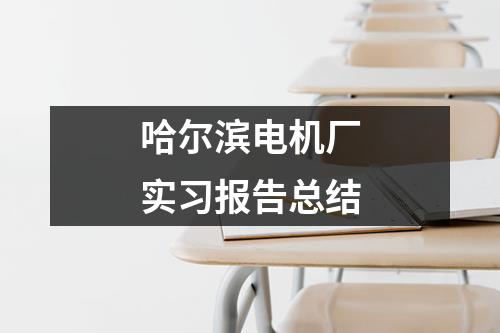 哈尔滨电机厂实习报告总结