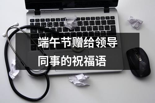 端午节赠给领导同事的祝福语
