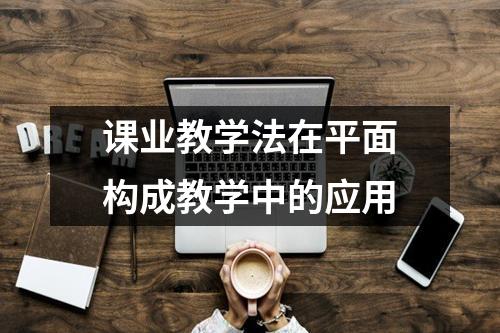 课业教学法在平面构成教学中的应用