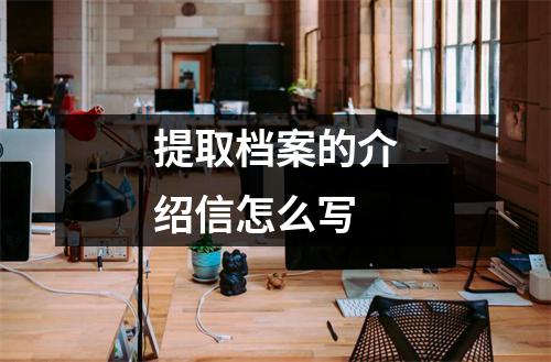 提取档案的介绍信怎么写
