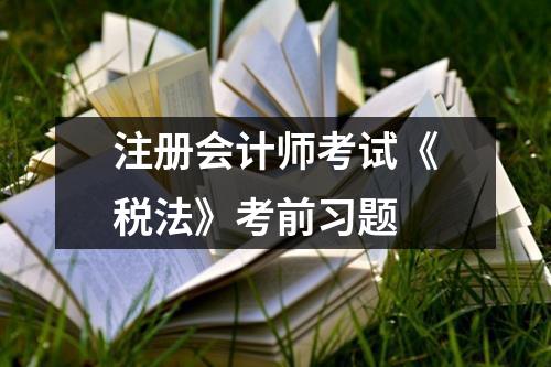 注册会计师考试《税法》考前习题