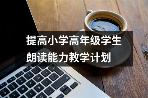 提高小学高年级学生朗读能力教学计划