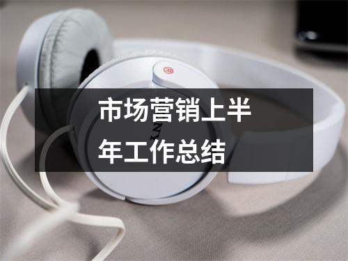 市场营销上半年工作总结