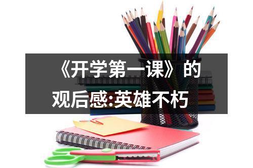 《开学第一课》的观后感:英雄不朽