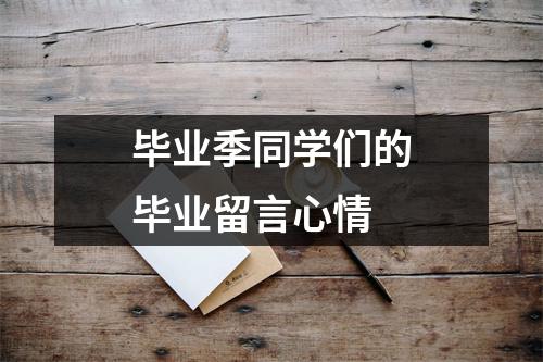 毕业季同学们的毕业留言心情