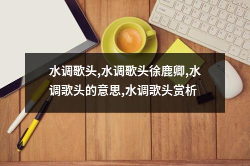 水调歌头,水调歌头徐鹿卿,水调歌头的意思,水调歌头赏析