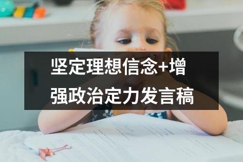坚定理想信念+增强政治定力发言稿