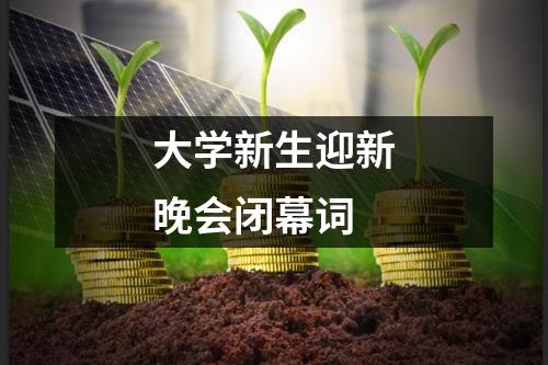 大学新生迎新晚会闭幕词
