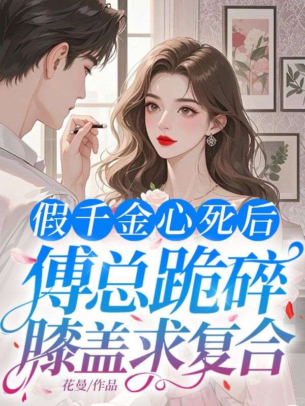 假千金心死后,傅总跪碎膝盖求复合全文免费阅读_林可晴傅晏楚小说全本资源