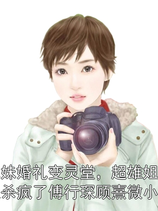 妹妹婚礼变灵堂,超雄姐姐杀疯了傅行琛顾熹微小说在线阅读全文_傅行琛顾熹微小说大结局